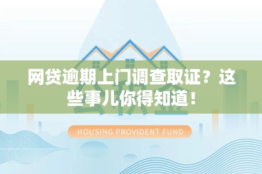 梅列网贷逾期上门调查取证？这些事儿你得知道！