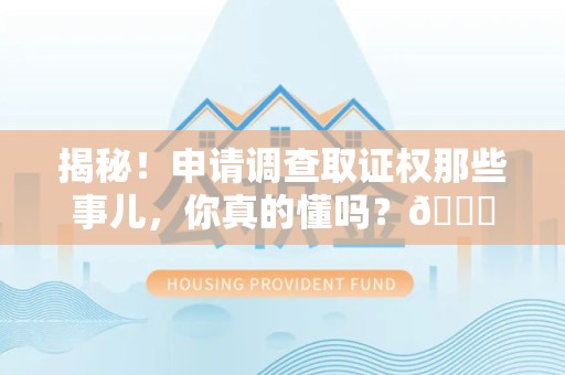梅列揭秘！申请调查取证权那些事儿，你真的懂吗？😎