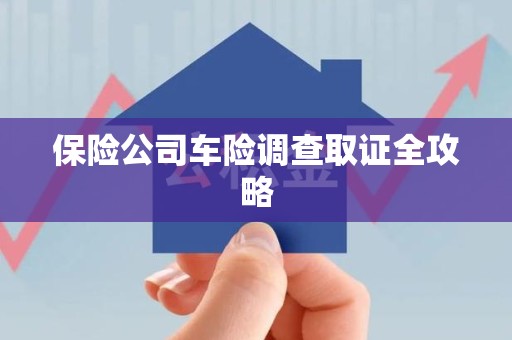 梅列保险公司车险调查取证全攻略