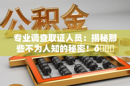 梅列专业调查取证人员:揭秘那些不为人知的秘密!😎 梅列专业调查取证人员:揭秘那些不为人知的秘密!😎