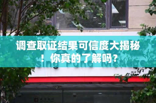 梅列调查取证结果可信度大揭秘！你真的了解吗？