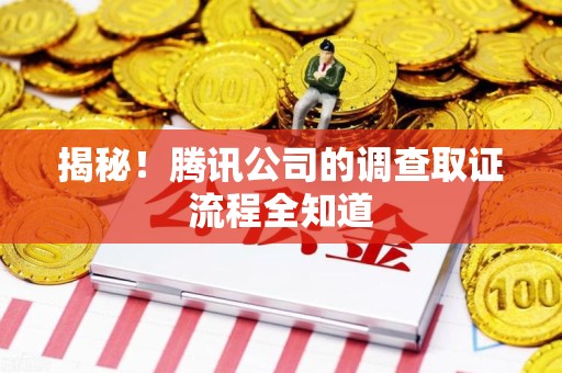 梅列揭秘！腾讯公司的调查取证流程全知道